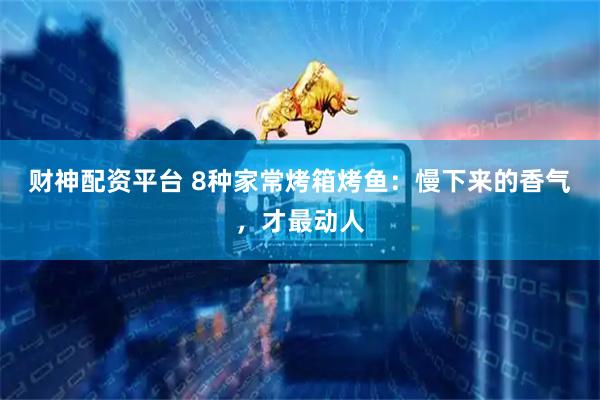 财神配资平台 8种家常烤箱烤鱼：慢下来的香气，才最动人