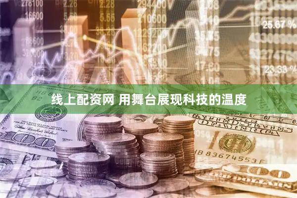 线上配资网 用舞台展现科技的温度