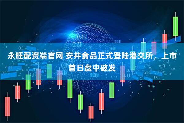 永旺配资端官网 安井食品正式登陆港交所，上市首日盘中破发