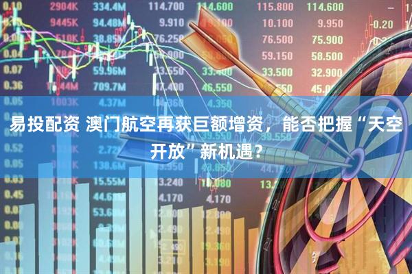 易投配资 澳门航空再获巨额增资，能否把握“天空开放”新机遇？