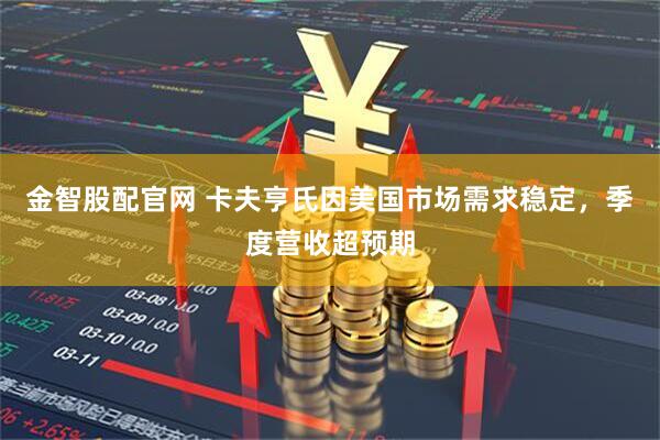 金智股配官网 卡夫亨氏因美国市场需求稳定，季度营收超预期