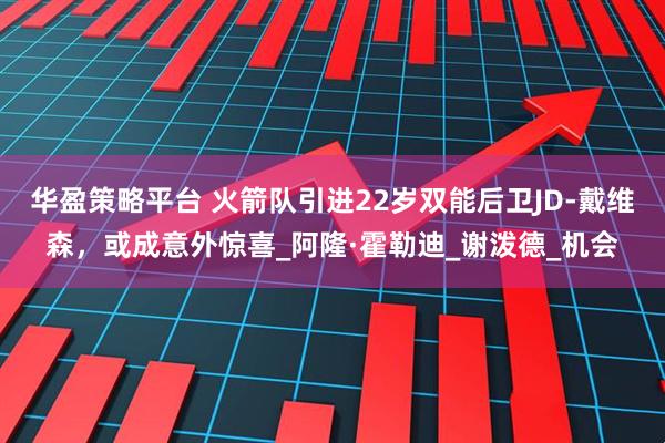 华盈策略平台 火箭队引进22岁双能后卫JD-戴维森，或成意外惊喜_阿隆·霍勒迪_谢泼德_机会