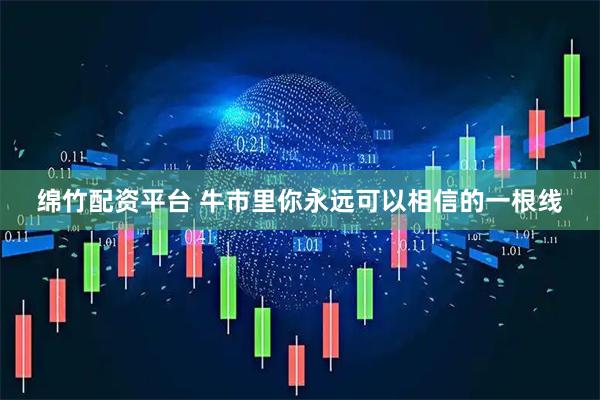 绵竹配资平台 牛市里你永远可以相信的一根线
