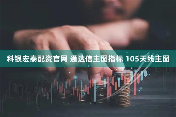 科银宏泰配资官网 通达信主图指标 105天线主图