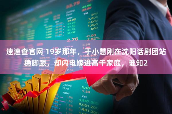 速速查官网 19岁那年，于小慧刚在沈阳话剧团站稳脚跟，却闪电嫁进高干家庭，谁知2